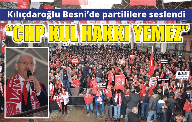 Kılıçdaroğlu Besni´de partililere seslendi: ?CHP KUL HAKKI YEMEZ?