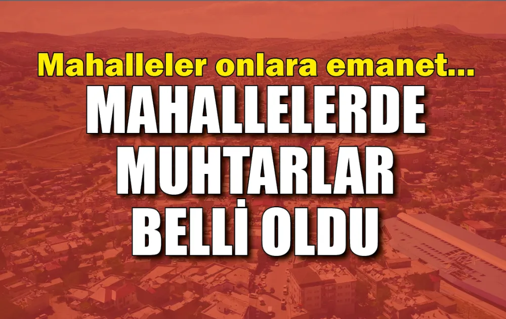 MAHALLELERDE MUHTARLAR BELLİ OLDU